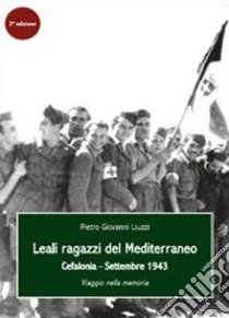 Leali ragazzi del Mediterraneo. Cefalonia, settembre 1943. Viaggio nella memoria libro di Liuzzi Pietro Giovanni