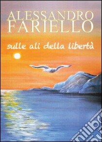 Sulle ali della libertà libro di Fariello Alessandro