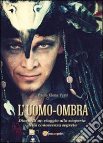 L'uomo-ombra. Diario di un viaggio alla scoperta della conoscenza segreta libro di Ferri Paola E.