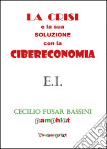 La crisi e la sua soluzione con la cibereconomia libro di Fusar Bassini Cecilio