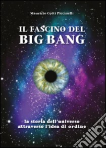 Il fascino del Big Bang. La storia dell'universo attraverso l'idea di ordine libro di Cotti Piccinelli Maurizio