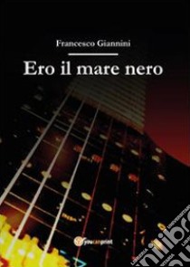 Ero il mare nero libro di Giannini Francesco