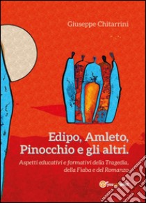 Edipo, Amleto, Pinocchio e gli altri. Aspetti educative e formative della tragedia, della fiaba e del romanzo libro di Chitarrini Giuseppe