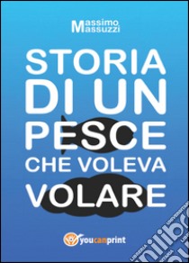 Storia di un pesce che voleva volare libro di Masuzzi Massimo