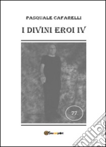 I divini eroi. Vol. 4 libro di Cafarelli Pasquale
