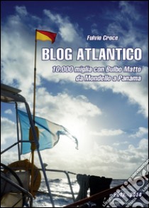 Blog atlantico. 10.000 miglia con Bulbo Matto. Da Mondello a Panama libro di Croce Fulvio