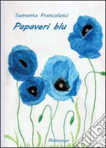 Papaveri blu libro di Francalanci Samanta