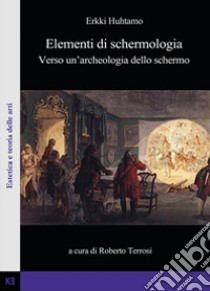 Elementi di schermologia. Verso un'archeologia dello schermo libro di Huhtamo Erkki; Terrosi R. (cur.)