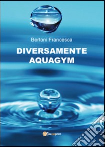 Diversamente aquagym libro di Bertoni Francesca