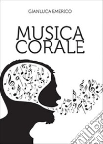 Musica corale. Raccolta di brani trascritti e rielaborati per «coro polifonico» a 4 voci miste libro di Emerico Gianluca