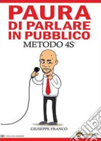 Paura di parlare in pubblico. Metodo 4S© libro di Franco Giuseppe