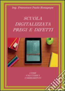 Scuola digitalizzata: pregi e difetti libro di Rosapepe Francesco P.