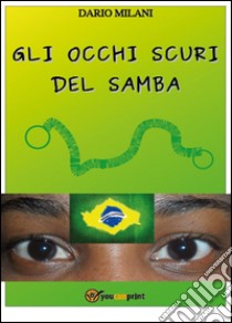 Gli occhi scuri del samba libro di Milani Dario