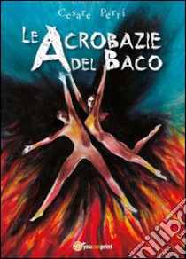 Le acrobazie del baco libro di Perri Cesare