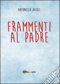 Frammenti al padre libro di Jacoli Antonella