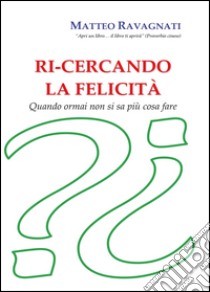 Ri-cercando la felicità libro di Ravagnati Matteo