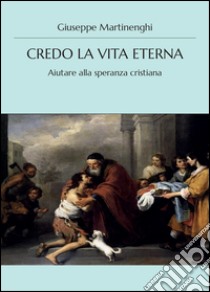 Credo la vita eterna. Aiutare alla speranza cristiana libro di Martinenghi Giuseppe