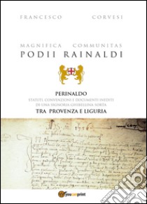 Magnifica Communitas Podii Rainaldi. Perinaldo: statuti, convenzioni e documenti inediti libro di Corvesi Francesco