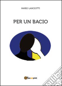 Per un bacio libro di Lanciotti Mario