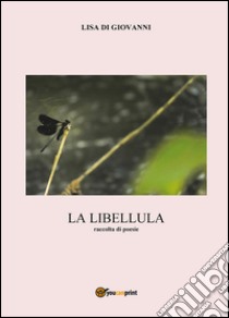 La libellula. Raccolta di poesie libro di Di Giovanni Lisa
