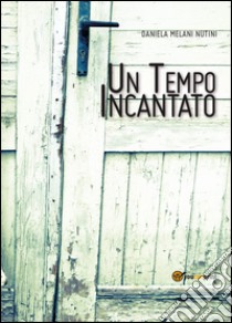 Un tempo incantato libro di Melani Nutini Daniela