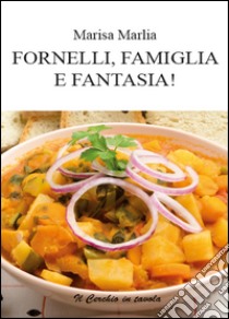 Fornelli, famiglia e fantasia! libro di Marlia Marisa