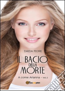 Il bacio della morte. A come Arianna libro di Fiore Daida