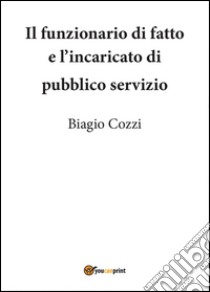 Il funzionario di fatto e incaricato di pubblico servizio libro di Cozzi Biagio