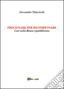 Processare per ricompensare. Casi nella Roma repubblicana libro di Mancinelli Alessandro