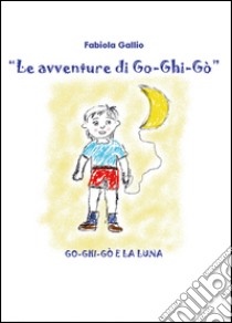 Go-Ghi-Gò e la luna. Le avventure di Go-Ghi-Gò libro di Gallio Fabiola