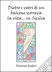 Dietro i vetri di un balcone scorreva la vita in Sicilia libro di Scuderi Vincenzo