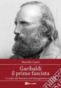 Garibaldi il primo fascista libro di Caroti Marcello