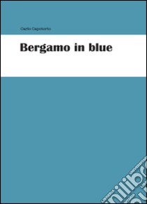 Bergamo in blue libro di Capotorto Carlo