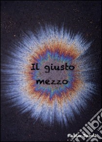 Il giusto mezzo libro di Dardi Fabio