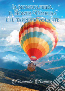 La mongolfiera, il monte Tambura e il tappeto volante libro di Raineri Fernanda