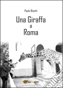 Una giraffa a Roma libro di Bisetti Paolo