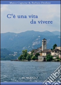 C'è una vita da vivere libro di Desilani Barbara; Cagnone Marco