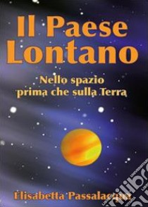 Il paese lontano. Nello spazio prima che sulla Terra libro di Passalacqua Lolli Elisabetta