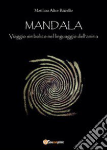 Mandala, viaggio simbolico nel linguaggio dell'anima libro di Rizzello Alice Matihua