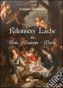 Riflessioni laiche su Gesù, Giuseppe e Maria libro di Divittorio Lorenzo