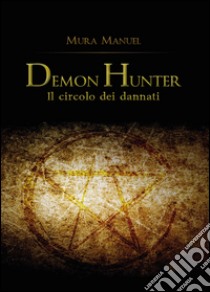 Il circolo dei dannati. Demon Hunter libro di Mura Manuel