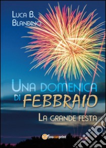 Una domenica di febbraio (La grande festa) libro di Blandino Luca B.