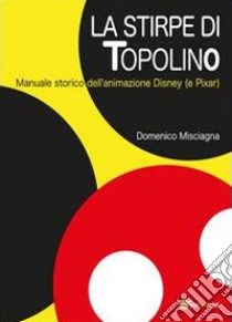 La stirpe di Topolino. Manuale storico dell'animazione Disney (e Pixar) libro di Misciagna Domenico