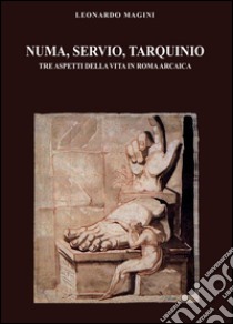 Numa, Servio, Tarquinio. Tre aspetti della vita in Roma arcaica libro di Magini Leonardo