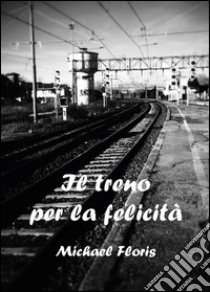 Il treno per la felicità libro di Floris Michael