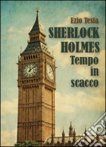 Sherlock Holmes, tempo in scacco libro di Testa Ezio