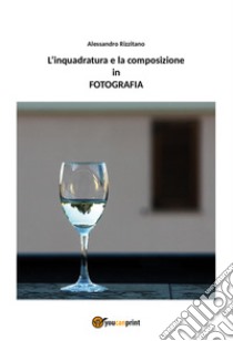 L'inquadratura e la composizione in fotografia libro di Rizzitano Alessandro