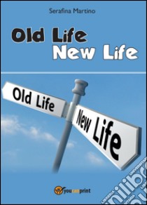 Old life, new life libro di Martino Serafina