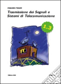 Trasmissione dei segnali e sistemi di telecomunicazione. Edizione 1.3. Con e-book libro di Falaschi Alessandro