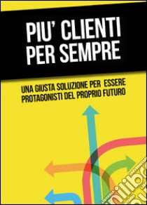 Più clienti per sempre libro di Martufi Roberto